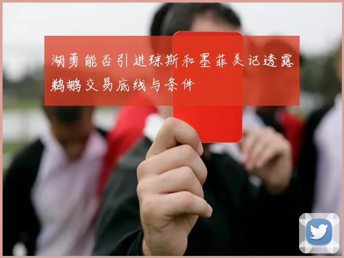 湖勇能否引进琼斯和墨菲美记透露鹈鹕交易底线与条件