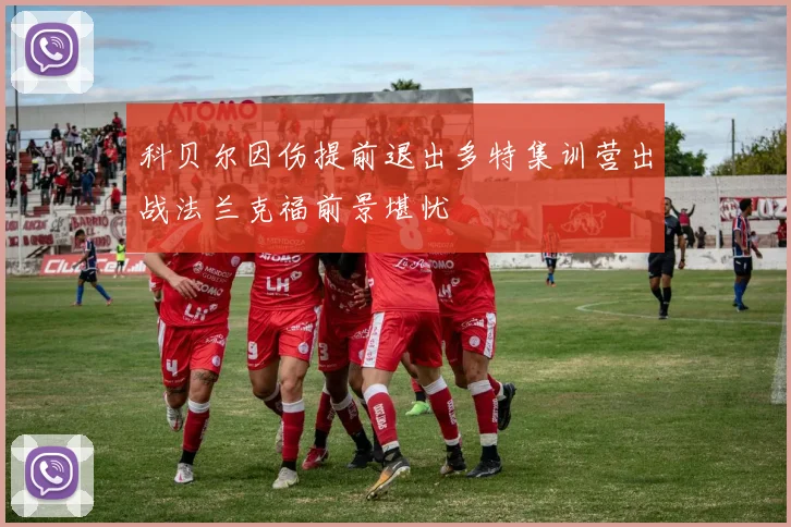 科贝尔因伤提前退出多特集训营出战法兰克福前景堪忧