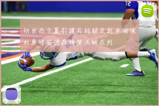 切尔西今夏引援目标锁定新中场埃利奥特安德森梅努沃顿在列