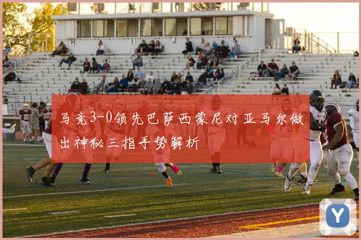 马竞3-0领先巴萨西蒙尼对亚马尔做出神秘三指手势解析