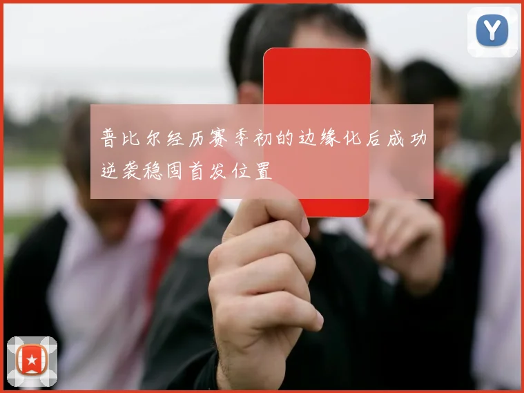 普比尔经历赛季初的边缘化后成功逆袭稳固首发位置