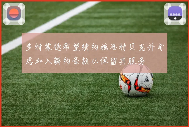 多特蒙德希望续约施洛特贝克并考虑加入解约条款以保留其服务