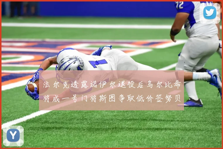 法尔克透露诺伊尔退役后乌尔比希将成一号门将斯图争取低价签努贝尔