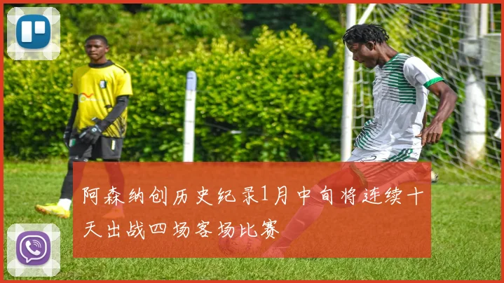 阿森纳创历史纪录1月中旬将连续十天出战四场客场比赛