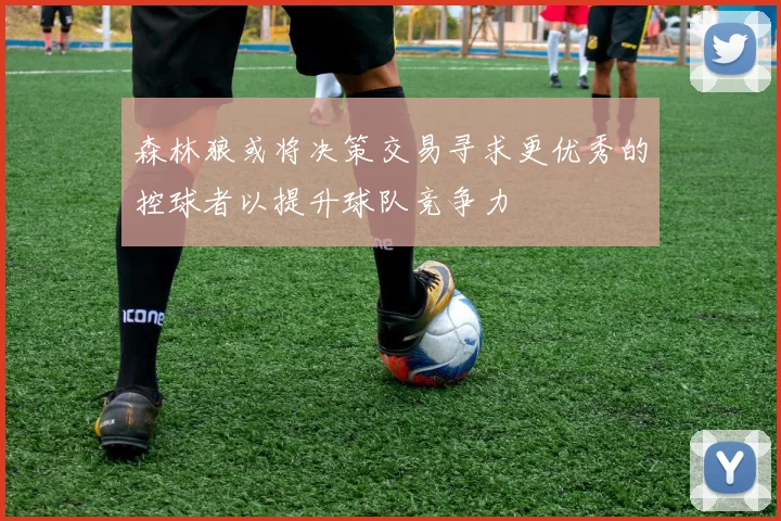 森林狼或将决策交易寻求更优秀的控球者以提升球队竞争力