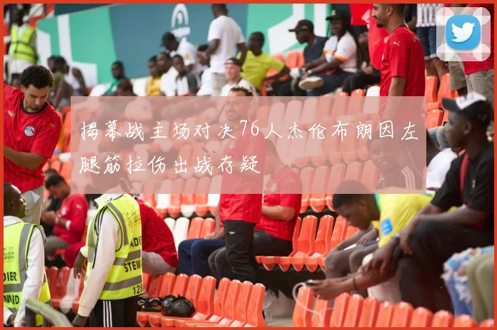 揭幕战主场对决76人杰伦布朗因左腿筋拉伤出战存疑