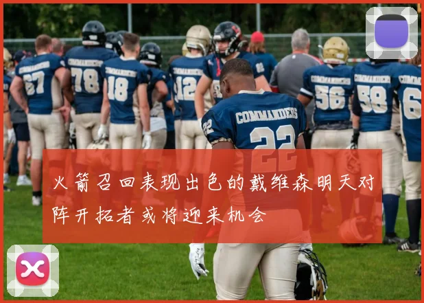 火箭召回表现出色的戴维森明天对阵开拓者或将迎来机会