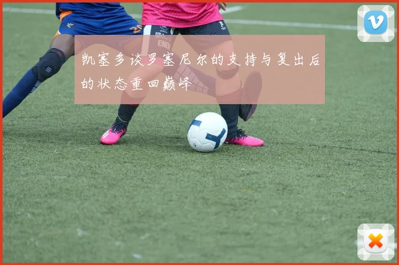 凯塞多谈罗塞尼尔的支持与复出后的状态重回巅峰