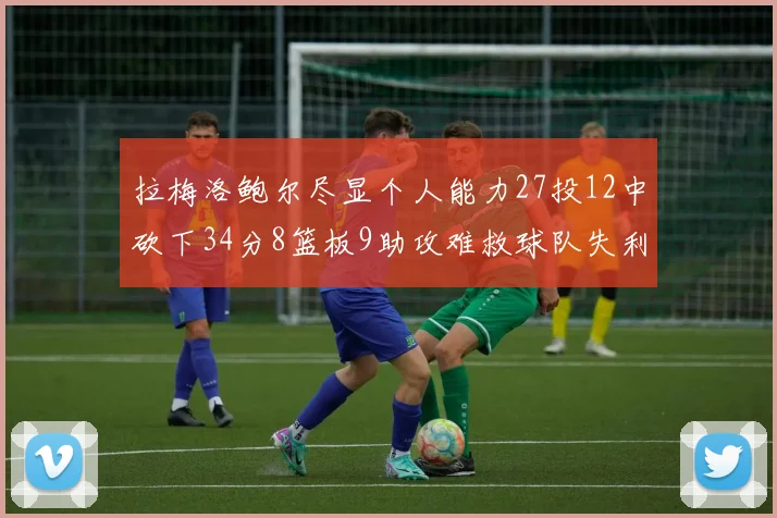 拉梅洛鲍尔尽显个人能力27投12中砍下34分8篮板9助攻难救球队失利