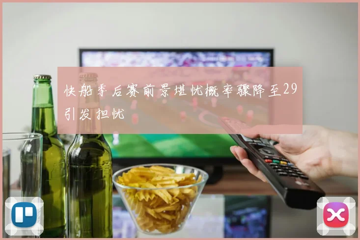 快船季后赛前景堪忧概率骤降至29引发担忧