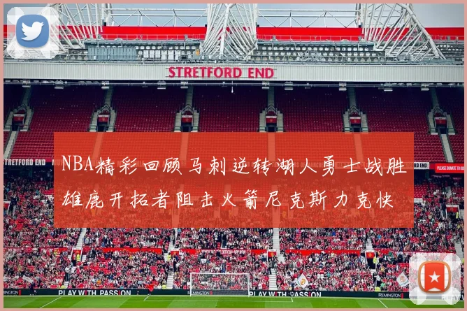 NBA精彩回顾马刺逆转湖人勇士战胜雄鹿开拓者阻击火箭尼克斯力克快船