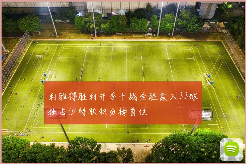 利雅得胜利开季十战全胜轰入33球独占沙特联积分榜首位