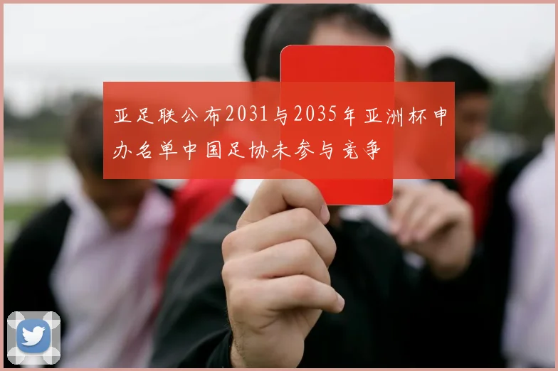 亚足联公布2031与2035年亚洲杯申办名单中国足协未参与竞争