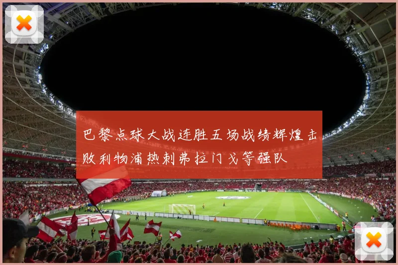 巴黎点球大战连胜五场战绩辉煌击败利物浦热刺弗拉门戈等强队