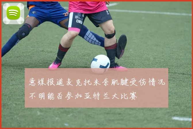 意媒报道麦克托米奈肌腱受伤情况不明能否参加亚特兰大比赛